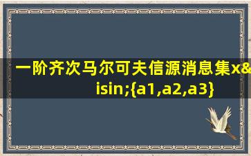 一阶齐次马尔可夫信源消息集x∈{a1,a2,a3}